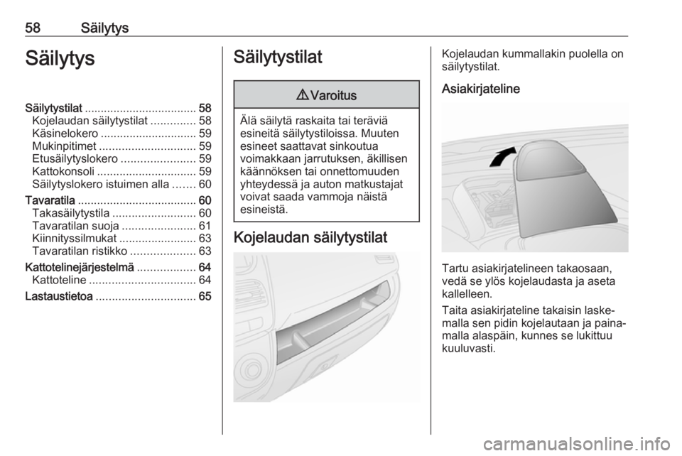 OPEL COMBO 2017 Ohjekirja (in Finnish) 58SäilytysSäilytysSäilytystilat................................... 58
Kojelaudan säilytystilat ..............58
Käsinelokero .............................. 59
Mukinpitimet ....................... OPEL COMBO 2017 Ohjekirja (in Finnish) 58SäilytysSäilytysSäilytystilat................................... 58
Kojelaudan säilytystilat ..............58
Käsinelokero .............................. 59
Mukinpitimet .......................