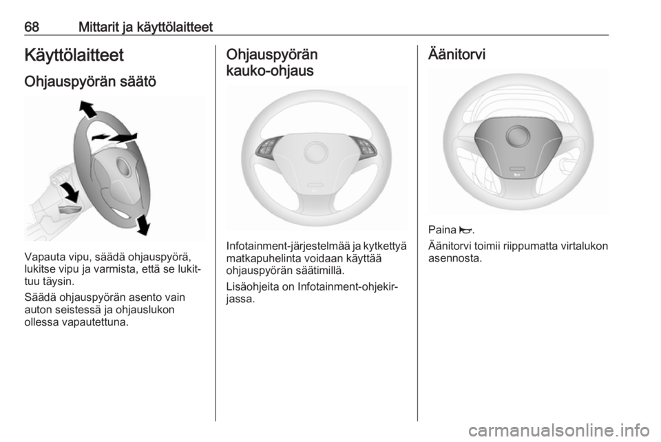 OPEL COMBO 2017  Ohjekirja (in Finnish) 68Mittarit ja käyttölaitteetKäyttölaitteet
Ohjauspyörän säätö
Vapauta vipu, säädä ohjauspyörä,
lukitse vipu ja varmista, että se lukit‐
tuu täysin.
Säädä ohjauspyörän asento vai