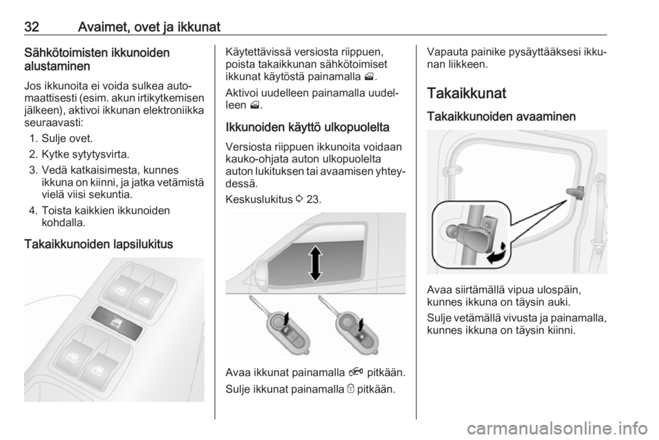 OPEL COMBO D 2017.5  Ohjekirja (in Finnish) 32Avaimet, ovet ja ikkunatSähkötoimisten ikkunoiden
alustaminen
Jos ikkunoita ei voida sulkea auto‐
maattisesti (esim. akun irtikytkemisen
jälkeen), aktivoi ikkunan elektroniikka seuraavasti:
1. 