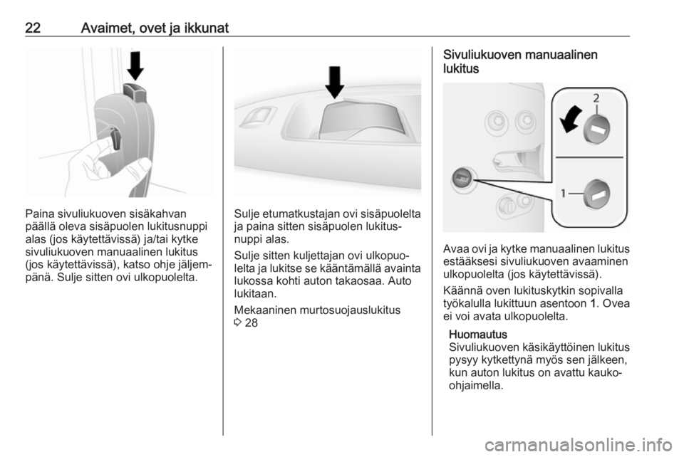OPEL COMBO D 2018  Ohjekirja (in Finnish) 22Avaimet, ovet ja ikkunat
Paina sivuliukuoven sisäkahvan
päällä oleva sisäpuolen lukitusnuppi
alas (jos käytettävissä) ja/tai kytke sivuliukuoven manuaalinen lukitus
(jos käytettävissä), k