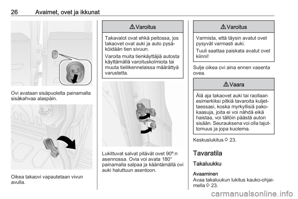 OPEL COMBO D 2018  Ohjekirja (in Finnish) 26Avaimet, ovet ja ikkunat
Ovi avataan sisäpuolelta painamalla
sisäkahvaa alaspäin.
Oikea takaovi vapautetaan vivun
avulla.
9 Varoitus
Takavalot ovat ehkä peitossa, jos
takaovet ovat auki ja auto 