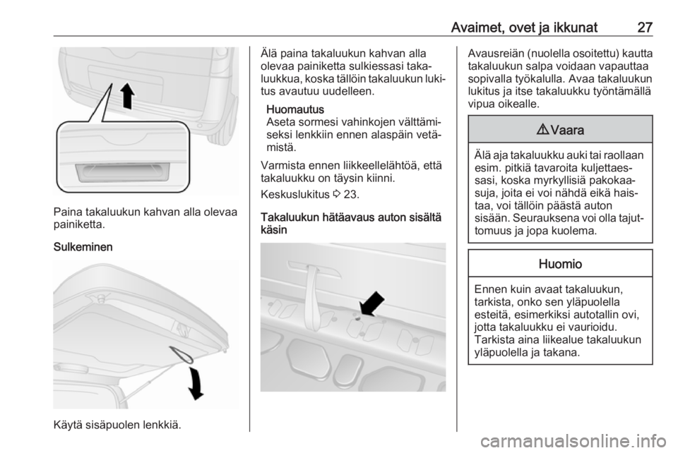 OPEL COMBO D 2018  Ohjekirja (in Finnish) Avaimet, ovet ja ikkunat27
Paina takaluukun kahvan alla olevaa
painiketta.
Sulkeminen
Käytä sisäpuolen lenkkiä.
Älä paina takaluukun kahvan alla
olevaa painiketta sulkiessasi taka‐
luukkua, ko