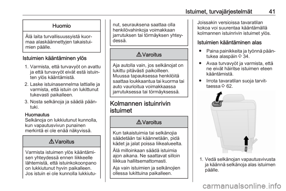 OPEL COMBO D 2018  Ohjekirja (in Finnish) Istuimet, turvajärjestelmät41Huomio
Älä laita turvallisuussyistä kuor‐
maa alaskäännettyjen takaistui‐
mien päälle.
Istuimien kääntäminen ylös
1. Varmista, että turvavyöt on avattu
