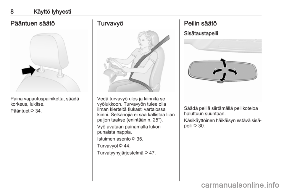 OPEL COMBO D 2018  Ohjekirja (in Finnish) 8Käyttö lyhyestiPääntuen säätö
Paina vapautuspainiketta, säädä
korkeus, lukitse.
Pääntuet  3 34.
Turvavyö
Vedä turvavyö ulos ja kiinnitä se
vyölukkoon. Turvavyön tulee olla
ilman kie