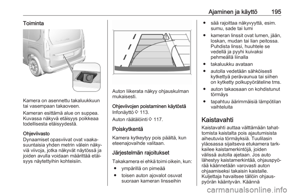 OPEL COMBO E 2019 Ohjekirja (in Finnish) Ajaminen ja käyttö195Toiminta
Kamera on asennettu takaluukkuun
tai vasempaan takaoveen.
Kameran esittämä alue on suppea.
Kuvassa näkyvä etäisyys poikkeaa todellisesta etäisyydestä.
Ohjeviivas OPEL COMBO E 2019 Ohjekirja (in Finnish) Ajaminen ja käyttö195Toiminta
Kamera on asennettu takaluukkuun
tai vasempaan takaoveen.
Kameran esittämä alue on suppea.
Kuvassa näkyvä etäisyys poikkeaa todellisesta etäisyydestä.
Ohjeviivas