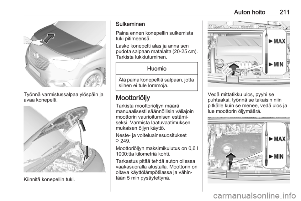 OPEL COMBO E 2019  Ohjekirja (in Finnish) Auton hoito211
Työnnä varmistussalpaa ylöspäin ja
avaa konepelti.
Kiinnitä konepellin tuki.
Sulkeminen
Paina ennen konepellin sulkemista
tuki pitimeensä.
Laske konepelti alas ja anna sen
pudota 