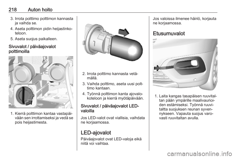 OPEL COMBO E 2019  Ohjekirja (in Finnish) 218Auton hoito3. Irrota polttimo polttimon kannastaja vaihda se.
4. Aseta polttimon pidin heijastinko‐ teloon.
5. Aseta suojus paikalleen.
Sivuvalot / päiväajovalot
polttimoilla
1. Kierrä polttim
