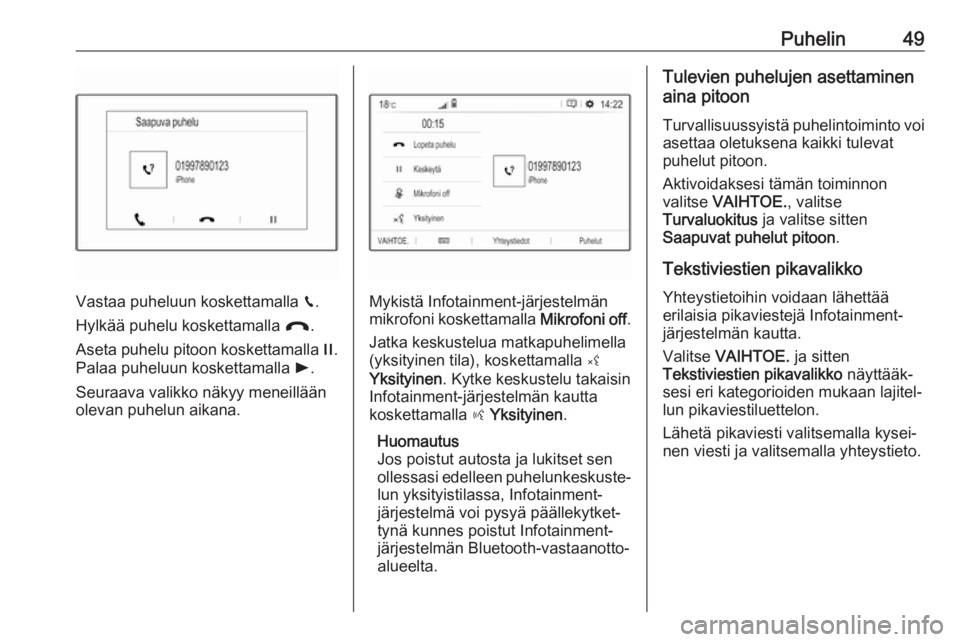 OPEL COMBO E 2019.1  Infotainment-ohjekirja (in Finnish) Puhelin49
Vastaa puheluun koskettamalla v.
Hylkää puhelu koskettamalla  @.
Aseta puhelu pitoon koskettamalla  /.
Palaa puheluun koskettamalla  l.
Seuraava valikko näkyy meneillään
olevan puhelun 