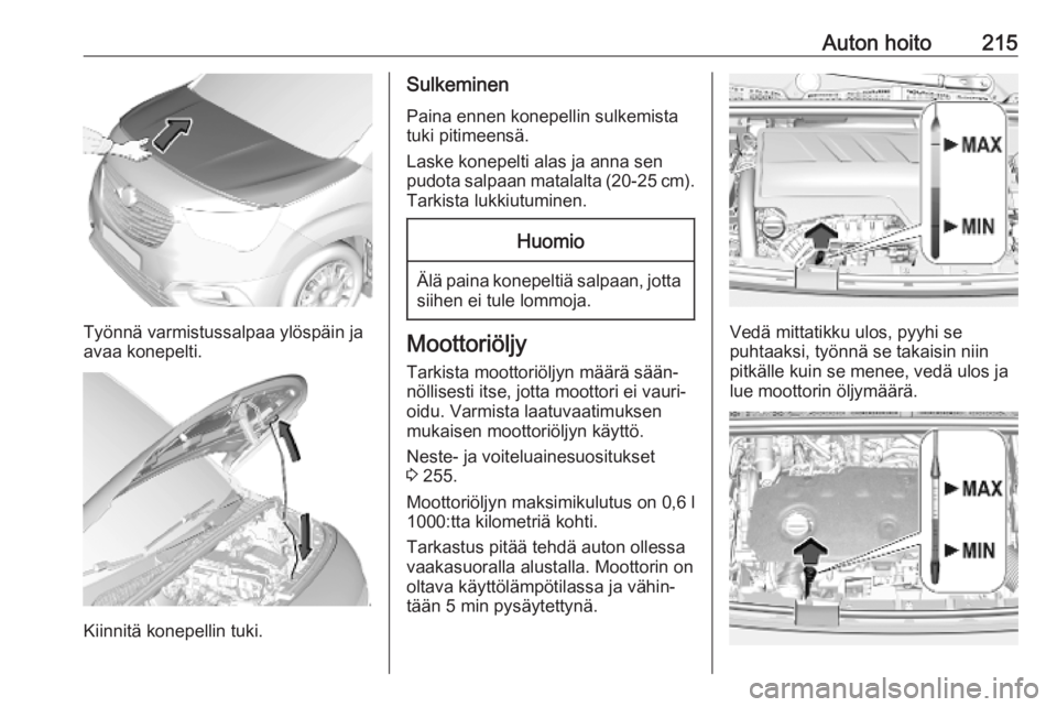 OPEL COMBO E 2019.75 Ohjekirja (in Finnish) Auton hoito215
Työnnä varmistussalpaa ylöspäin ja
avaa konepelti.
Kiinnitä konepellin tuki.
Sulkeminen
Paina ennen konepellin sulkemista
tuki pitimeensä.
Laske konepelti alas ja anna sen
pudota OPEL COMBO E 2019.75 Ohjekirja (in Finnish) Auton hoito215
Työnnä varmistussalpaa ylöspäin ja
avaa konepelti.
Kiinnitä konepellin tuki.
Sulkeminen
Paina ennen konepellin sulkemista
tuki pitimeensä.
Laske konepelti alas ja anna sen
pudota
