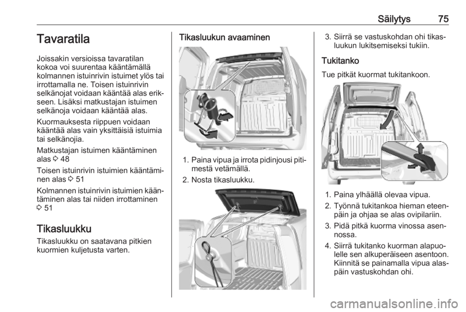 OPEL COMBO E 2019.75  Ohjekirja (in Finnish) Säilytys75Tavaratila
Joissakin versioissa tavaratilan
kokoa voi suurentaa kääntämällä
kolmannen istuinrivin istuimet ylös tai
irrottamalla ne. Toisen istuinrivin
selkänojat voidaan kääntää
