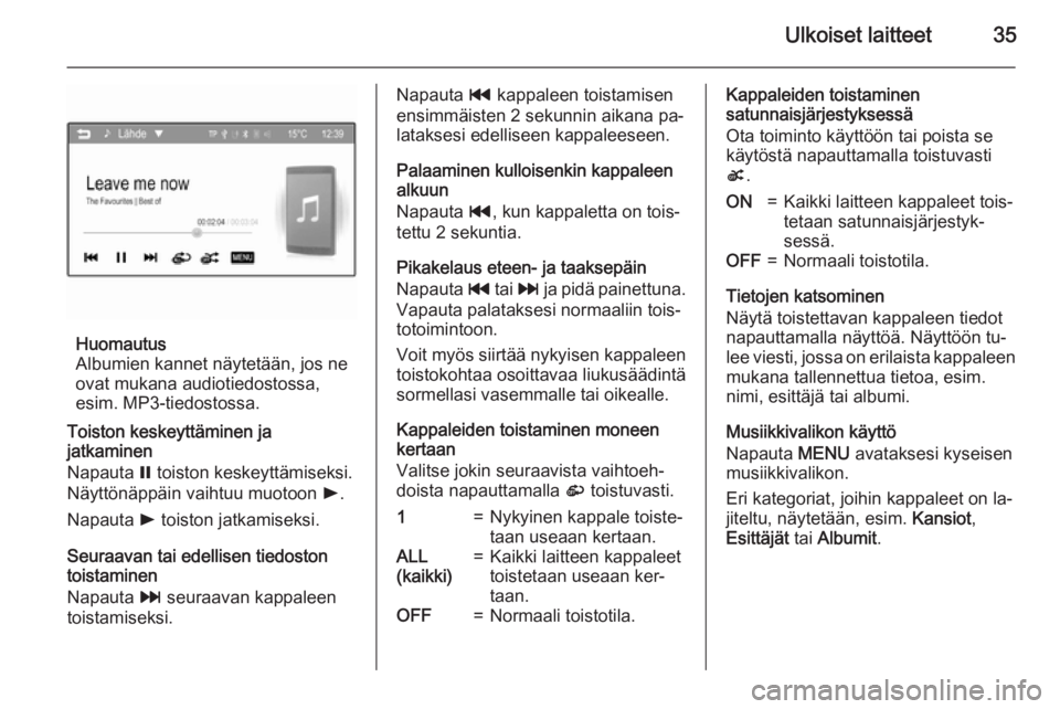 OPEL KARL 2016.5  Infotainment-ohjekirja (in Finnish) Ulkoiset laitteet35
Huomautus
Albumien kannet näytetään, jos ne
ovat mukana audiotiedostossa,
esim. MP3-tiedostossa.
Toiston keskeyttäminen ja
jatkaminen
Napauta  = toiston keskeyttämiseksi.
Näy