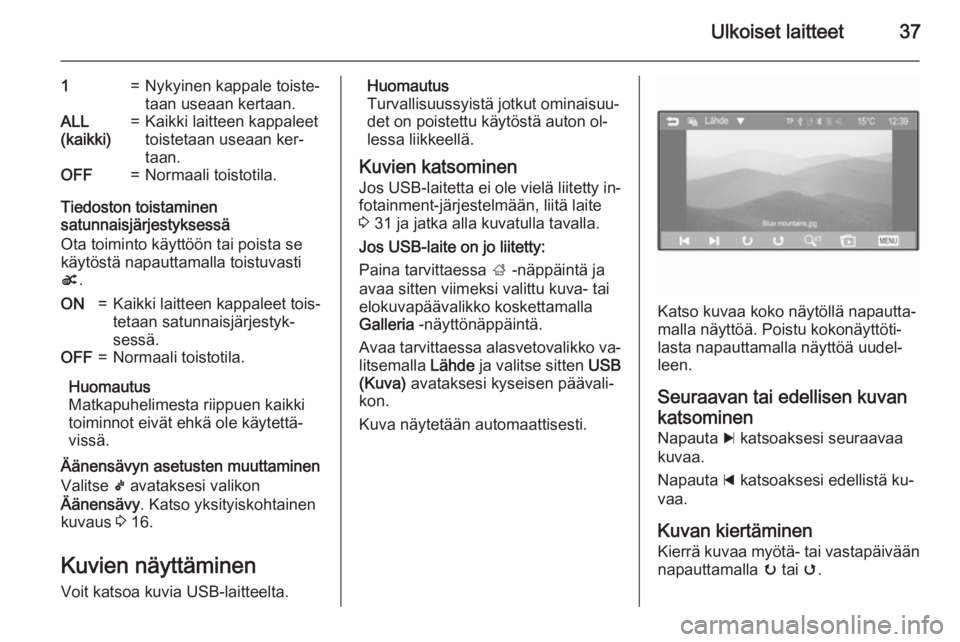 OPEL KARL 2016.5  Infotainment-ohjekirja (in Finnish) Ulkoiset laitteet37
1=Nykyinen kappale toiste‐
taan useaan kertaan.ALL
(kaikki)=Kaikki laitteen kappaleet
toistetaan useaan ker‐
taan.OFF=Normaali toistotila.
Tiedoston toistaminen
satunnaisjärje