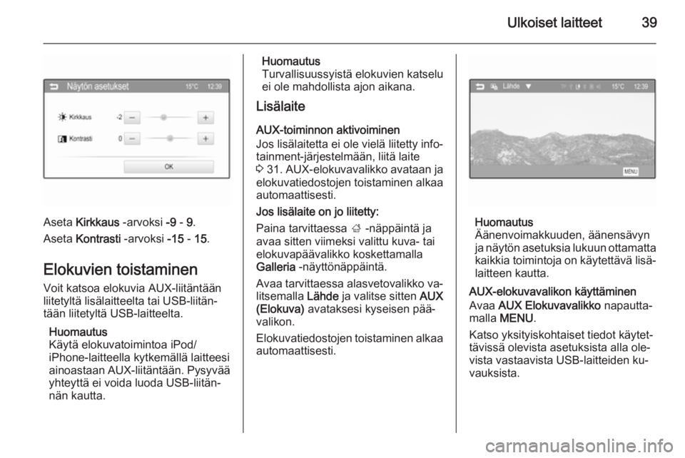 OPEL KARL 2016.5  Infotainment-ohjekirja (in Finnish) Ulkoiset laitteet39
Aseta Kirkkaus  -arvoksi  -9 - 9.
Aseta  Kontrasti  -arvoksi  -15 - 15 .
Elokuvien toistaminen Voit katsoa elokuvia AUX-liitäntään
liitetyltä lisälaitteelta tai USB-liitän‐