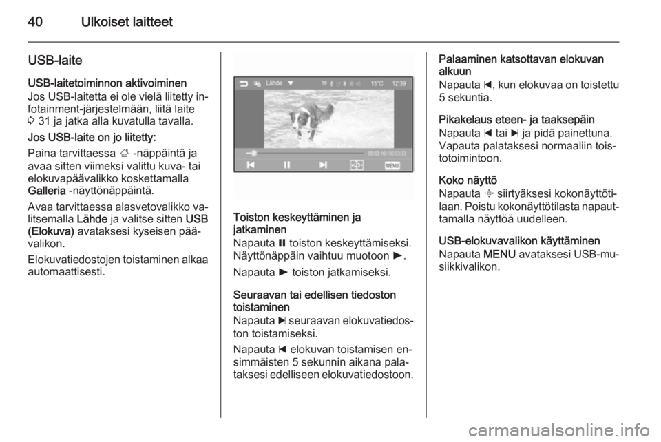 OPEL KARL 2016.5  Infotainment-ohjekirja (in Finnish) 40Ulkoiset laitteet
USB-laite
USB-laitetoiminnon aktivoiminen
Jos USB-laitetta ei ole vielä liitetty in‐ fotainment-järjestelmään, liitä laite
3  31 ja jatka alla kuvatulla tavalla.
Jos USB-lai