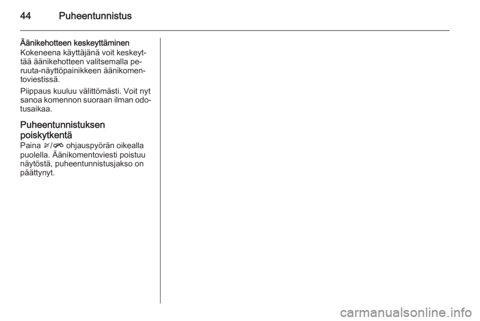 OPEL CORSA 2015  Infotainment-ohjekirja (in Finnish) 44Puheentunnistus
Äänikehotteen keskeyttäminen
Kokeneena käyttäjänä voit keskeyt‐
tää äänikehotteen valitsemalla pe‐
ruuta-näyttöpainikkeen äänikomen‐
toviestissä.
Piippaus kuulu
