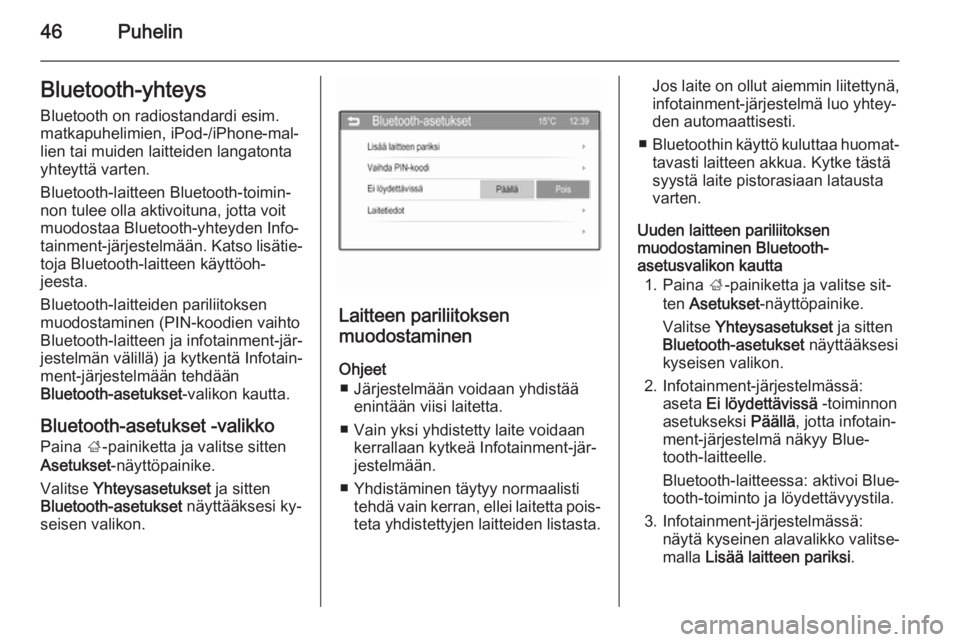 OPEL CORSA 2015  Infotainment-ohjekirja (in Finnish) 46PuhelinBluetooth-yhteysBluetooth on radiostandardi esim.
matkapuhelimien, iPod-/iPhone-mal‐
lien tai muiden laitteiden langatonta
yhteyttä varten.
Bluetooth-laitteen Bluetooth-toimin‐
non tulee