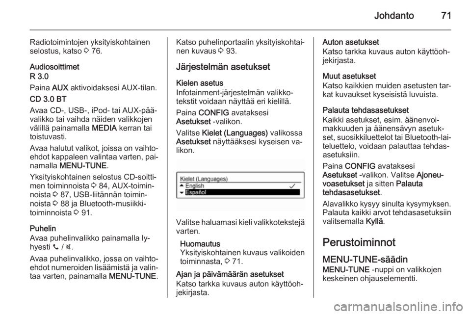 OPEL KARL 2016.5  Infotainment-ohjekirja (in Finnish) Johdanto71
Radiotoimintojen yksityiskohtainen
selostus, katso  3 76.
Audiosoittimet
R 3.0
Paina  AUX aktivoidaksesi AUX-tilan.
CD 3.0 BT
Avaa CD-, USB-, iPod- tai AUX-pää‐
valikko tai vaihda näid
