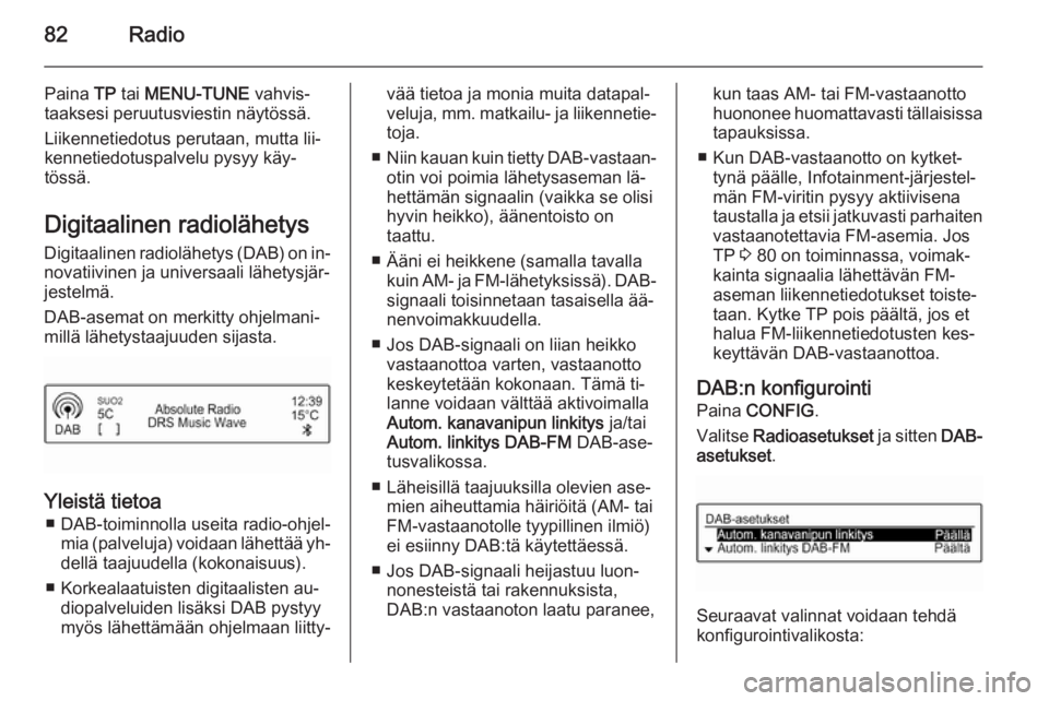 OPEL CORSA 2015  Infotainment-ohjekirja (in Finnish) 82Radio
Paina TP tai  MENU-TUNE  vahvis‐
taaksesi peruutusviestin näytössä.
Liikennetiedotus perutaan, mutta lii‐
kennetiedotuspalvelu pysyy käy‐
tössä.
Digitaalinen radiolähetys
Digitaal