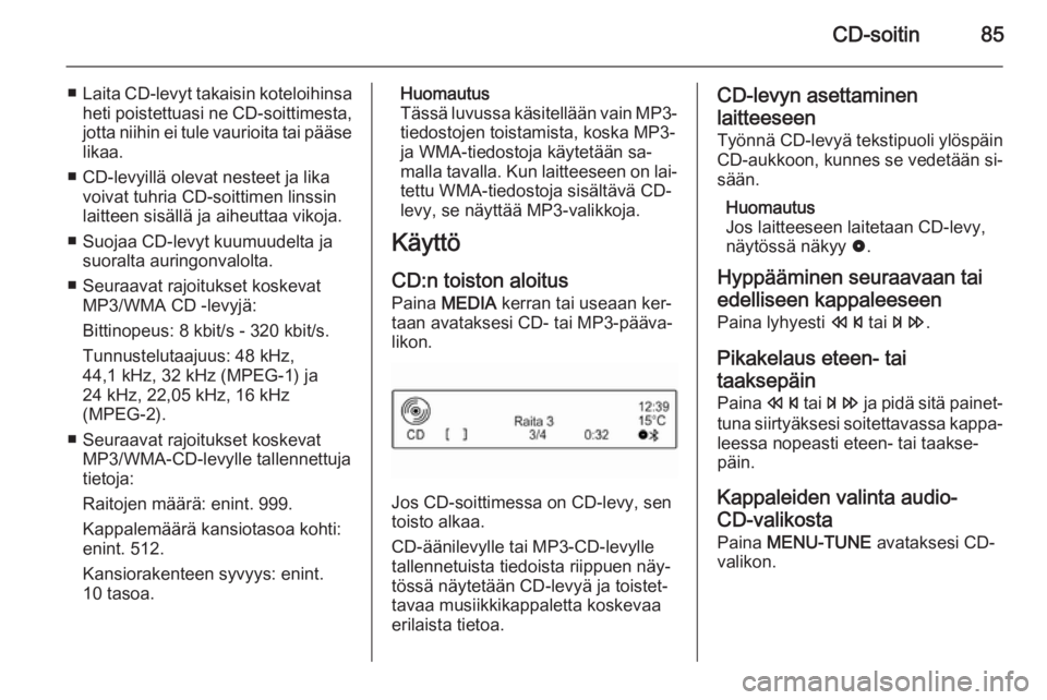 OPEL CORSA 2015  Infotainment-ohjekirja (in Finnish) CD-soitin85
■Laita CD-levyt takaisin koteloihinsa
heti poistettuasi ne CD-soittimesta,
jotta niihin ei tule vaurioita tai pääse likaa.
■ CD-levyillä olevat nesteet ja lika voivat tuhria CD-soit
