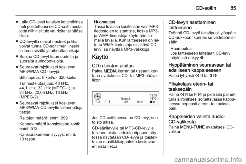 OPEL KARL 2016.5  Infotainment-ohjekirja (in Finnish) CD-soitin85
■Laita CD-levyt takaisin koteloihinsa
heti poistettuasi ne CD-soittimesta,
jotta niihin ei tule vaurioita tai pääse likaa.
■ CD-levyillä olevat nesteet ja lika voivat tuhria CD-soit