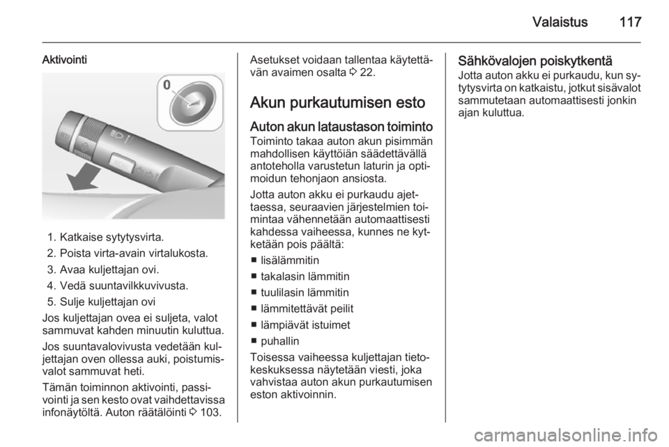 OPEL CORSA 2015 Ohjekirja (in Finnish) Valaistus117
Aktivointi
1. Katkaise sytytysvirta.
2. Poista virta-avain virtalukosta.
3. Avaa kuljettajan ovi.
4. Vedä suuntavilkkuvivusta.
5. Sulje kuljettajan ovi
Jos kuljettajan ovea ei suljeta, v OPEL CORSA 2015 Ohjekirja (in Finnish) Valaistus117
Aktivointi
1. Katkaise sytytysvirta.
2. Poista virta-avain virtalukosta.
3. Avaa kuljettajan ovi.
4. Vedä suuntavilkkuvivusta.
5. Sulje kuljettajan ovi
Jos kuljettajan ovea ei suljeta, v