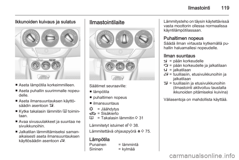 OPEL CORSA 2015 Ohjekirja (in Finnish) Ilmastointi119
Ikkunoiden kuivaus ja sulatus
■ Aseta lämpötila korkeimmilleen.■ Aseta puhallin suurimmalle nopeu‐ delle.
■ Aseta ilmansuuntauksen käyttö‐ säädin asentoon l.
■ Kytke OPEL CORSA 2015 Ohjekirja (in Finnish) Ilmastointi119
Ikkunoiden kuivaus ja sulatus
■ Aseta lämpötila korkeimmilleen.■ Aseta puhallin suurimmalle nopeu‐ delle.
■ Aseta ilmansuuntauksen käyttö‐ säädin asentoon l.
■ Kytke