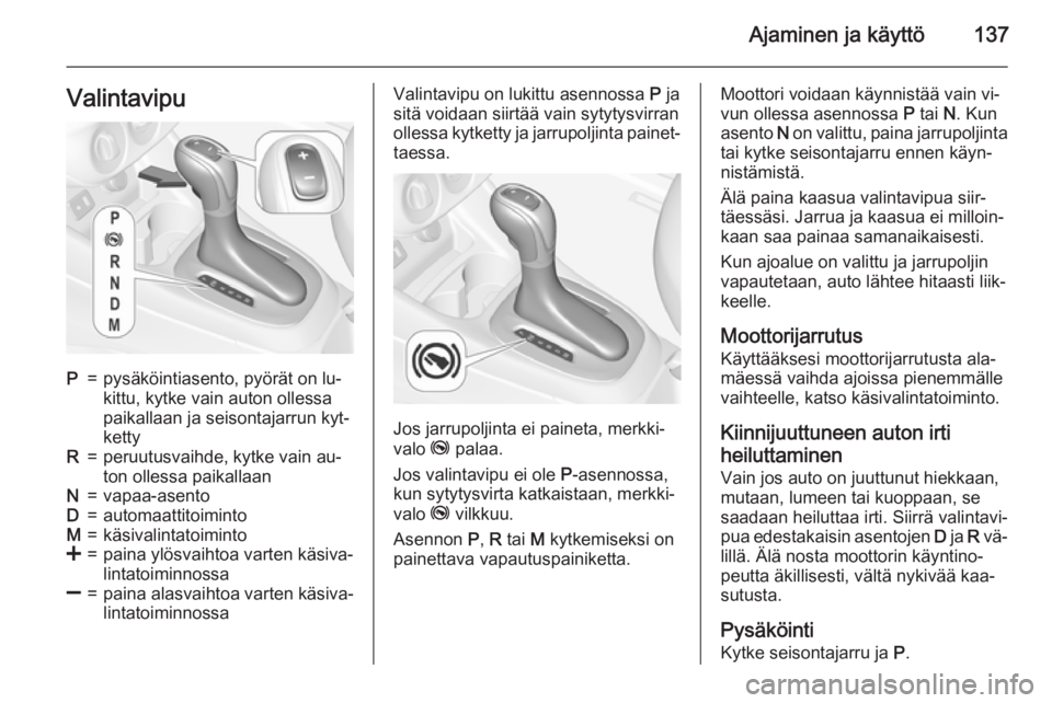 OPEL CORSA 2015 Ohjekirja (in Finnish) Ajaminen ja käyttö137ValintavipuP=pysäköintiasento, pyörät on lu‐
kittu, kytke vain auton ollessa
paikallaan ja seisontajarrun kyt‐
kettyR=peruutusvaihde, kytke vain au‐
ton ollessa paikal OPEL CORSA 2015 Ohjekirja (in Finnish) Ajaminen ja käyttö137ValintavipuP=pysäköintiasento, pyörät on lu‐
kittu, kytke vain auton ollessa
paikallaan ja seisontajarrun kyt‐
kettyR=peruutusvaihde, kytke vain au‐
ton ollessa paikal