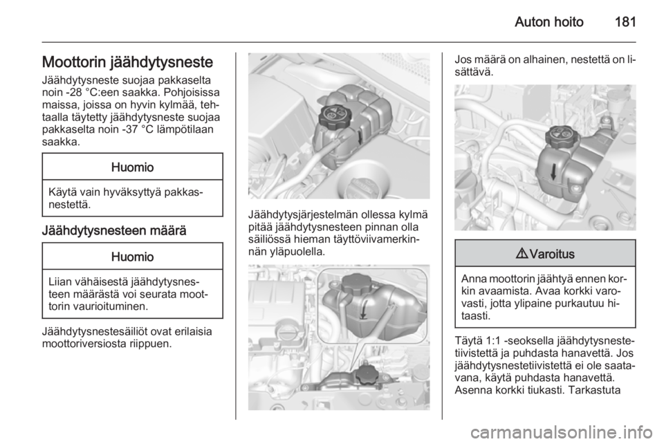 OPEL CORSA 2015  Ohjekirja (in Finnish) Auton hoito181Moottorin jäähdytysneste
Jäähdytysneste suojaa pakkaselta noin -28 °C:een saakka. Pohjoisissa
maissa, joissa on hyvin kylmää, teh‐
taalla täytetty jäähdytysneste suojaa
pakka