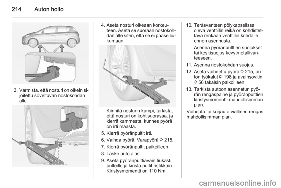 OPEL CORSA 2015 Ohjekirja (in Finnish) 214Auton hoito
3.Varmista, että nosturi on oikein si‐
joitettu soveltuvan nostokohdan
alle.
4. Aseta nosturi oikeaan korkeu‐ teen. Aseta se suoraan nostokoh‐dan alle siten, että se ei pääse OPEL CORSA 2015 Ohjekirja (in Finnish) 214Auton hoito
3.Varmista, että nosturi on oikein si‐
joitettu soveltuvan nostokohdan
alle.
4. Aseta nosturi oikeaan korkeu‐ teen. Aseta se suoraan nostokoh‐dan alle siten, että se ei pääse