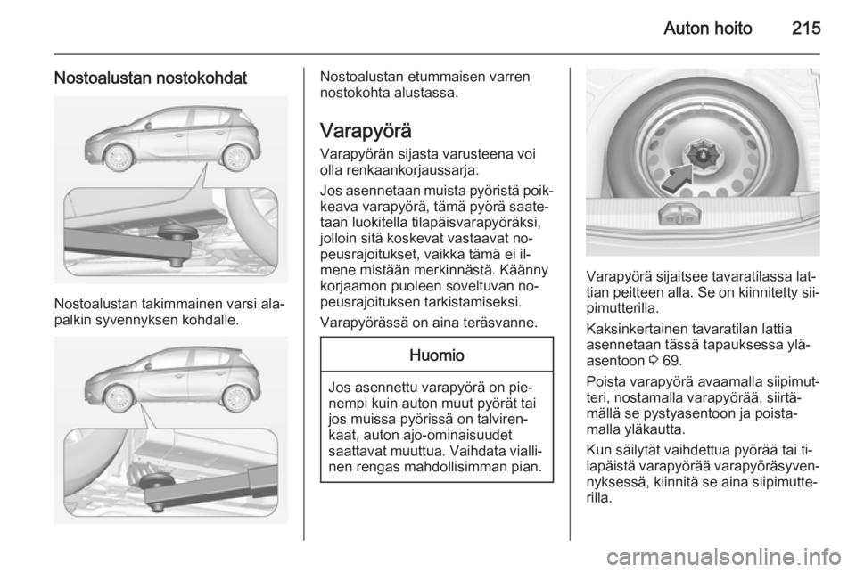 OPEL CORSA 2015 Ohjekirja (in Finnish) Auton hoito215
Nostoalustan nostokohdat
Nostoalustan takimmainen varsi ala‐
palkin syvennyksen kohdalle.
Nostoalustan etummaisen varren
nostokohta alustassa.
Varapyörä
Varapyörän sijasta varuste OPEL CORSA 2015 Ohjekirja (in Finnish) Auton hoito215
Nostoalustan nostokohdat
Nostoalustan takimmainen varsi ala‐
palkin syvennyksen kohdalle.
Nostoalustan etummaisen varren
nostokohta alustassa.
Varapyörä
Varapyörän sijasta varuste