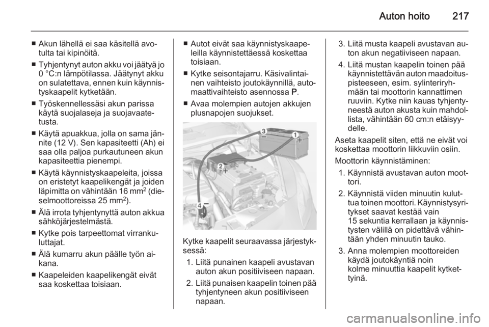 OPEL CORSA 2015  Ohjekirja (in Finnish) Auton hoito217
■ Akun lähellä ei saa käsitellä avo‐tulta tai kipinöitä.
■ Tyhjentynyt auton akku voi jäätyä jo
0 °C:n lämpötilassa. Jäätynyt akku
on sulatettava, ennen kuin käynni