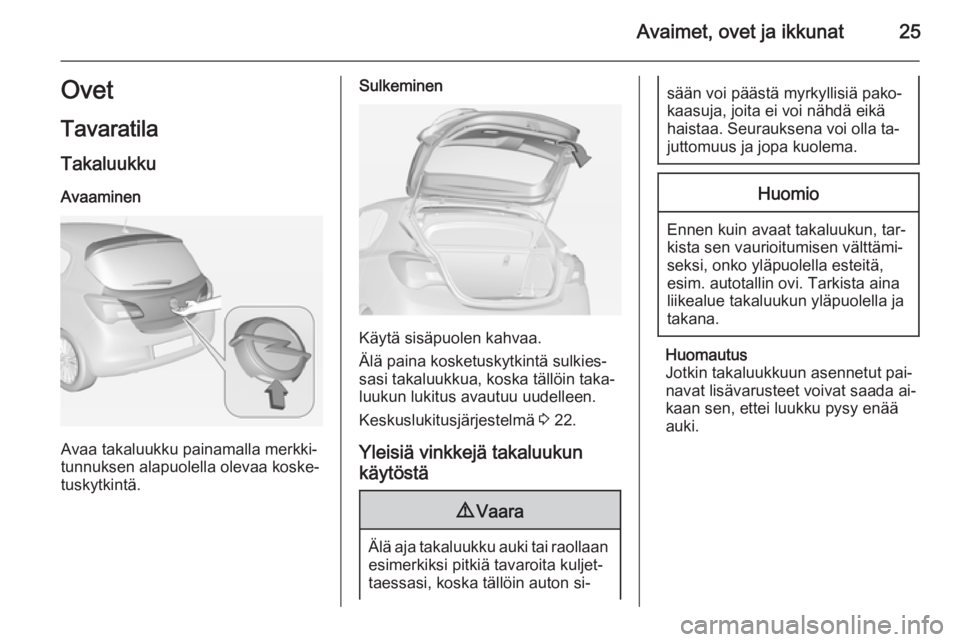 OPEL CORSA 2015  Ohjekirja (in Finnish) Avaimet, ovet ja ikkunat25Ovet
Tavaratila TakaluukkuAvaaminen
Avaa takaluukku painamalla merkki‐
tunnuksen alapuolella olevaa koske‐
tuskytkintä.
Sulkeminen
Käytä sisäpuolen kahvaa.
Älä pain