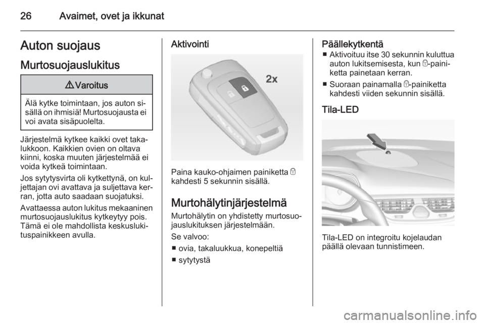 OPEL CORSA 2015  Ohjekirja (in Finnish) 26Avaimet, ovet ja ikkunatAuton suojaus
Murtosuojauslukitus9 Varoitus
Älä kytke toimintaan, jos auton si‐
sällä on ihmisiä! Murtosuojausta ei
voi avata sisäpuolelta.
Järjestelmä kytkee kaikk