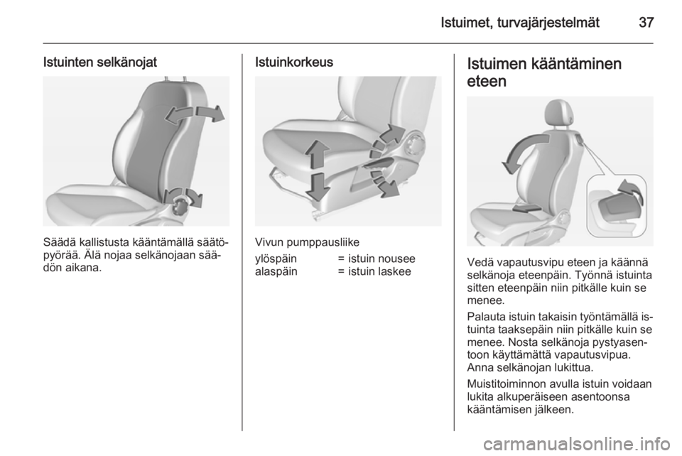 OPEL CORSA 2015  Ohjekirja (in Finnish) Istuimet, turvajärjestelmät37
Istuinten selkänojat
Säädä kallistusta kääntämällä säätö‐
pyörää. Älä nojaa selkänojaan sää‐
dön aikana.
Istuinkorkeus
Vivun pumppausliike
ylö