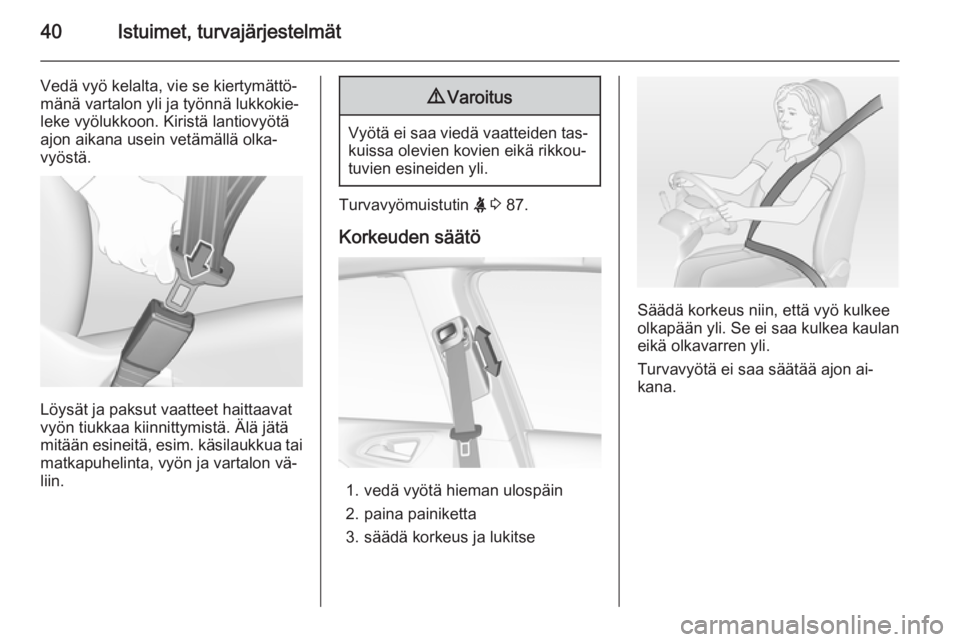 OPEL CORSA 2015  Ohjekirja (in Finnish) 40Istuimet, turvajärjestelmät
Vedä vyö kelalta, vie se kiertymättö‐
mänä vartalon yli ja työnnä lukkokie‐
leke vyölukkoon. Kiristä lantiovyötä
ajon aikana usein vetämällä olka‐
