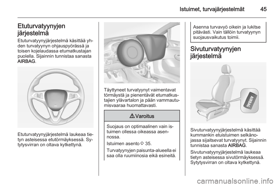 OPEL CORSA 2015  Ohjekirja (in Finnish) Istuimet, turvajärjestelmät45Etuturvatyynyjen
järjestelmä
Etuturvatyynyjärjestelmä käsittää yh‐
den turvatyynyn ohjauspyörässä ja
toisen kojelaudassa etumatkustajan
puolella. Sijainnin t