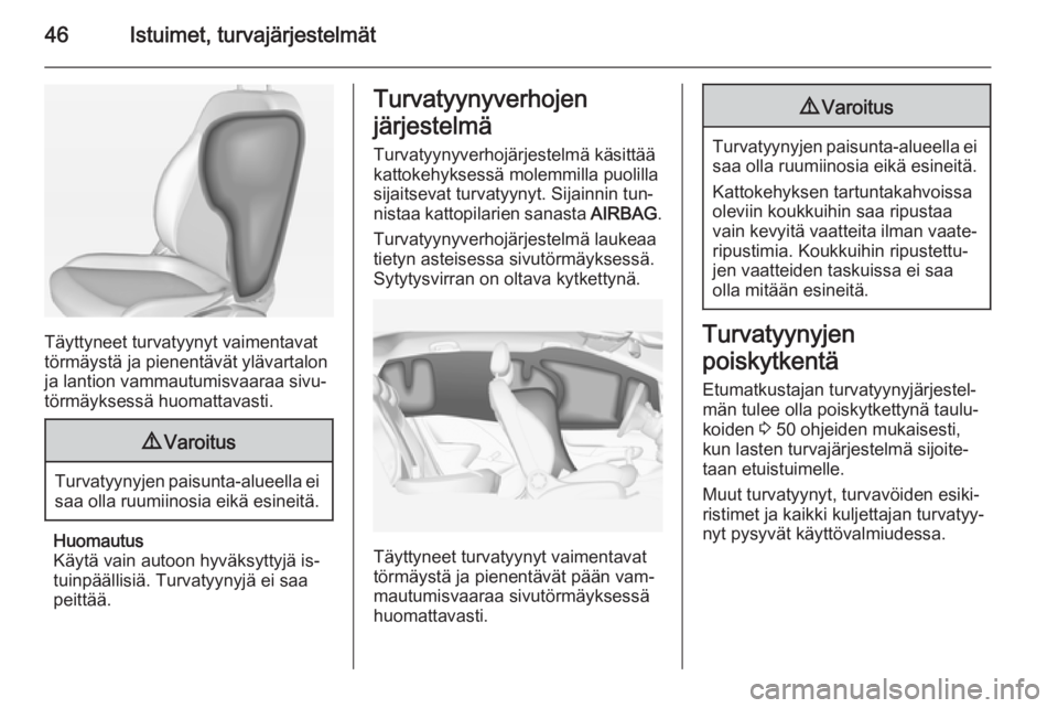 OPEL CORSA 2015  Ohjekirja (in Finnish) 46Istuimet, turvajärjestelmät
Täyttyneet turvatyynyt vaimentavat
törmäystä ja pienentävät ylävartalon ja lantion vammautumisvaaraa sivu‐
törmäyksessä huomattavasti.
9 Varoitus
Turvatyyny
