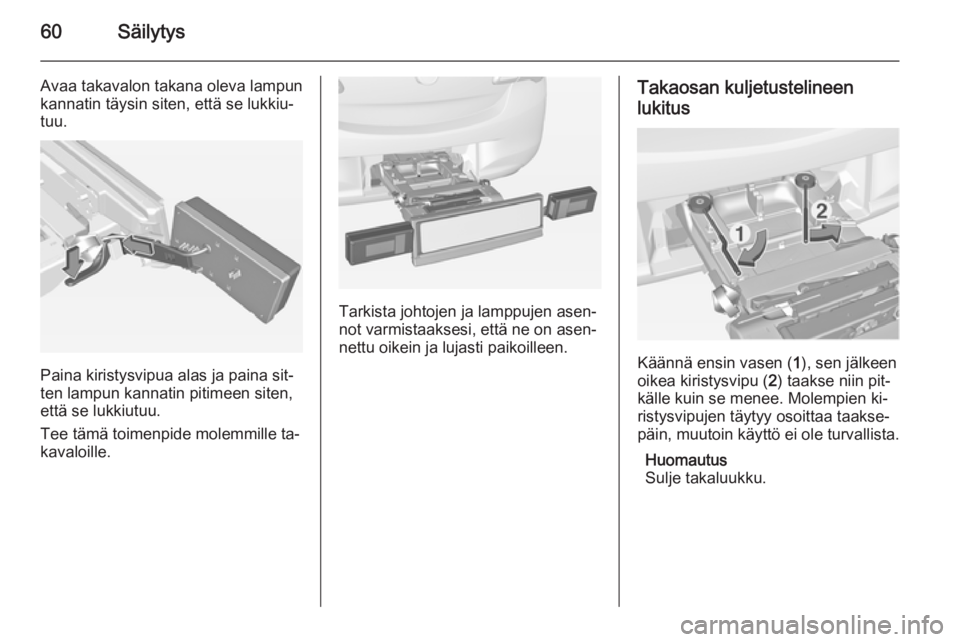 OPEL CORSA 2015  Ohjekirja (in Finnish) 60Säilytys
Avaa takavalon takana oleva lampun
kannatin täysin siten, että se lukkiu‐
tuu.
Paina kiristysvipua alas ja paina sit‐
ten lampun kannatin pitimeen siten,
että se lukkiutuu.
Tee täm