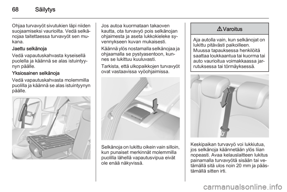 OPEL CORSA 2015  Ohjekirja (in Finnish) 68Säilytys
Ohjaa turvavyöt sivutukien läpi niidensuojaamiseksi vaurioilta. Vedä selkä‐
nojaa taitettaessa turvavyöt sen mu‐
kana.
Jaettu selkänoja
Vedä vapautuskahvasta kyseisellä
puolell