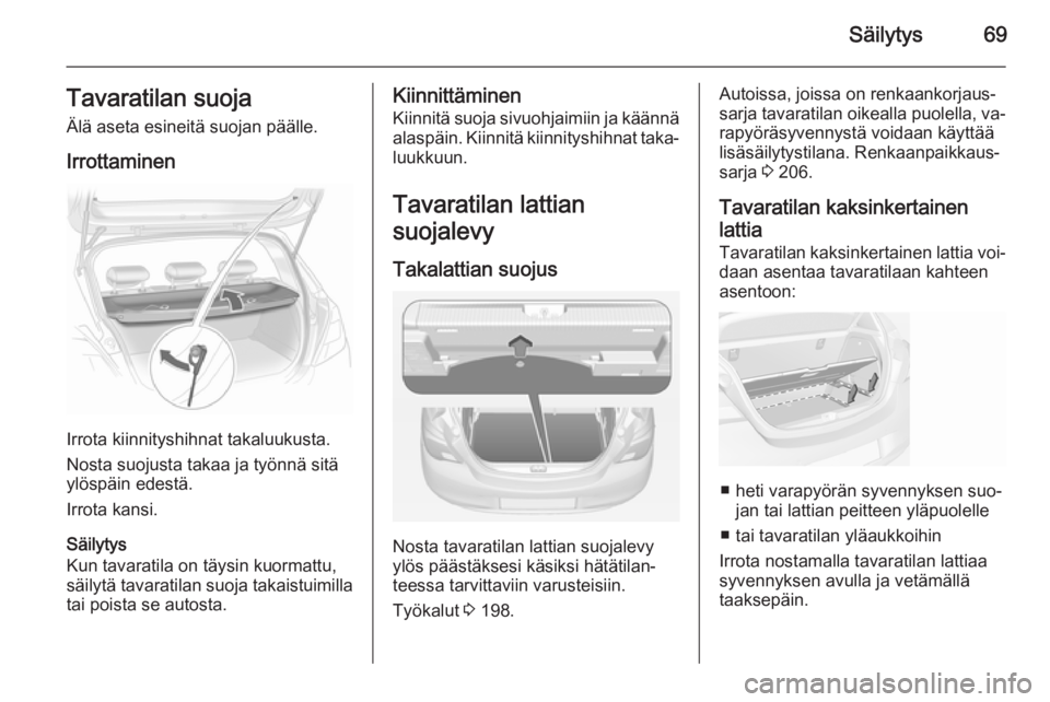 OPEL CORSA 2015  Ohjekirja (in Finnish) Säilytys69Tavaratilan suojaÄlä aseta esineitä suojan päälle.
Irrottaminen
Irrota kiinnityshihnat takaluukusta.
Nosta suojusta takaa ja työnnä sitä
ylöspäin edestä.
Irrota kansi.
Säilytys
