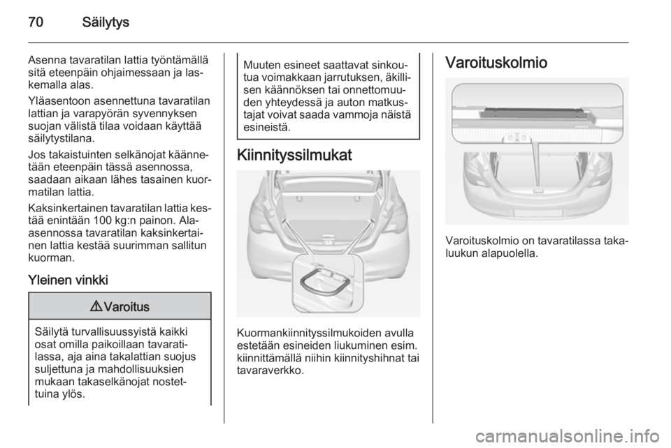 OPEL CORSA 2015  Ohjekirja (in Finnish) 70Säilytys
Asenna tavaratilan lattia työntämällä
sitä eteenpäin ohjaimessaan ja las‐
kemalla alas.
Yläasentoon asennettuna tavaratilan
lattian ja varapyörän syvennyksen
suojan välistä ti