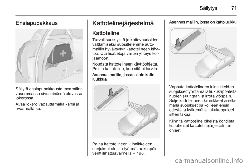 OPEL CORSA 2015  Ohjekirja (in Finnish) Säilytys71Ensiapupakkaus
Säilytä ensiapupakkausta tavaratilan
vasemmassa sivuseinässä olevassa lokerossa.
Avaa lokero vapauttamalla kansi ja avaamalla se.
Kattotelinejärjestelmä
Kattoteline Tur