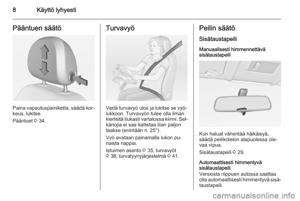 OPEL CORSA 2015  Ohjekirja (in Finnish) 8Käyttö lyhyestiPääntuen säätö
Paina vapautuspainiketta, säädä kor‐
keus, lukitse.
Pääntuet  3 34.
Turvavyö
Vedä turvavyö ulos ja lukitse se vyö‐
lukkoon. Turvavyön tulee olla ilm