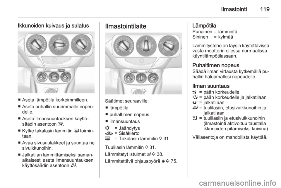 OPEL CORSA 2015.5 Ohjekirja (in Finnish) Ilmastointi119
Ikkunoiden kuivaus ja sulatus
■ Aseta lämpötila korkeimmilleen.■ Aseta puhallin suurimmalle nopeu‐ delle.
■ Aseta ilmansuuntauksen käyttö‐ säädin asentoon l.
■ Kytke OPEL CORSA 2015.5 Ohjekirja (in Finnish) Ilmastointi119
Ikkunoiden kuivaus ja sulatus
■ Aseta lämpötila korkeimmilleen.■ Aseta puhallin suurimmalle nopeu‐ delle.
■ Aseta ilmansuuntauksen käyttö‐ säädin asentoon l.
■ Kytke
