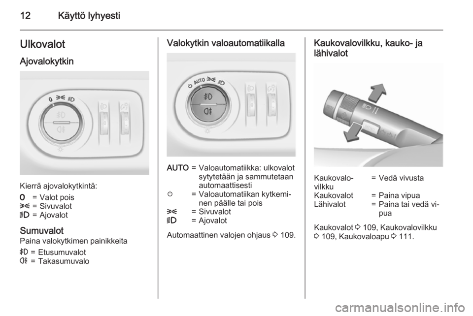OPEL CORSA 2015.5  Ohjekirja (in Finnish) 12Käyttö lyhyestiUlkovalot
Ajovalokytkin
Kierrä ajovalokytkintä:
7=Valot pois8=Sivuvalot9=Ajovalot
Sumuvalot Paina valokytkimen painikkeita
>=Etusumuvalotr=TakasumuvaloValokytkin valoautomatiikall