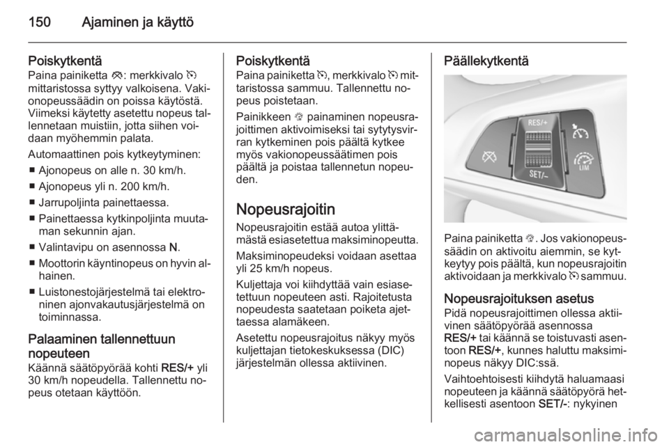 OPEL CORSA 2015.5 Ohjekirja (in Finnish) 150Ajaminen ja käyttö
Poiskytkentä
Paina painiketta y: merkkivalo m
mittaristossa syttyy valkoisena. Vaki‐
onopeussäädin on poissa käytöstä.
Viimeksi käytetty asetettu nopeus tal‐ lenne OPEL CORSA 2015.5 Ohjekirja (in Finnish) 150Ajaminen ja käyttö
Poiskytkentä
Paina painiketta y: merkkivalo m
mittaristossa syttyy valkoisena. Vaki‐
onopeussäädin on poissa käytöstä.
Viimeksi käytetty asetettu nopeus tal‐ lenne