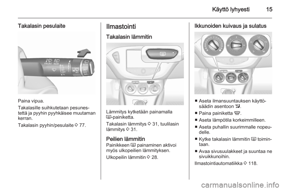 OPEL CORSA 2015.5  Ohjekirja (in Finnish) Käyttö lyhyesti15
Takalasin pesulaite
Paina vipua.
Takalasille suihkutetaan pesunes‐
tettä ja pyyhin pyyhkäisee muutaman kerran.
Takalasin pyyhin/pesulaite  3 77.
Ilmastointi
Takalasin lämmitin