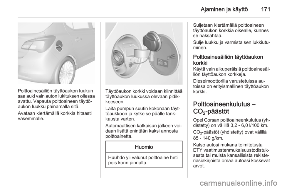 OPEL CORSA 2015.5 Ohjekirja (in Finnish) Ajaminen ja käyttö171
Polttoainesäiliön täyttöaukon luukun
saa auki vain auton lukituksen ollessa avattu. Vapauta polttoaineen täyttö‐
aukon luukku painamalla sitä.
Avataan kiertämällä k OPEL CORSA 2015.5 Ohjekirja (in Finnish) Ajaminen ja käyttö171
Polttoainesäiliön täyttöaukon luukun
saa auki vain auton lukituksen ollessa avattu. Vapauta polttoaineen täyttö‐
aukon luukku painamalla sitä.
Avataan kiertämällä k