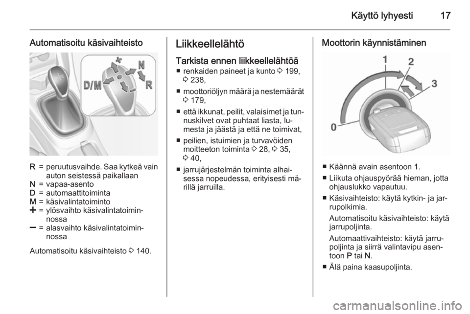 OPEL CORSA 2015.5  Ohjekirja (in Finnish) Käyttö lyhyesti17
Automatisoitu käsivaihteistoR=peruutusvaihde. Saa kytkeä vainauton seistessä paikallaanN=vapaa-asentoD=automaattitoimintaM=käsivalintatoiminto<=ylösvaihto käsivalintatoimin�