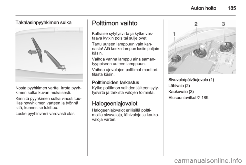 OPEL CORSA 2015.5 Ohjekirja (in Finnish) Auton hoito185
Takalasinpyyhkimen sulka
Nosta pyyhkimen vartta. Irrota pyyh‐
kimen sulka kuvan mukaisesti.
Kiinnitä pyyhkimen sulka vinosti tuu‐
lilasinpyyhkimen varteen ja työnnä
sitä, kunnes OPEL CORSA 2015.5 Ohjekirja (in Finnish) Auton hoito185
Takalasinpyyhkimen sulka
Nosta pyyhkimen vartta. Irrota pyyh‐
kimen sulka kuvan mukaisesti.
Kiinnitä pyyhkimen sulka vinosti tuu‐
lilasinpyyhkimen varteen ja työnnä
sitä, kunnes